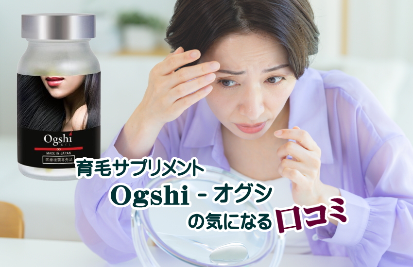 【育毛サプリメントOgshi-おぐしの口コミ】効果・副作用・最安値・偽物も解説
